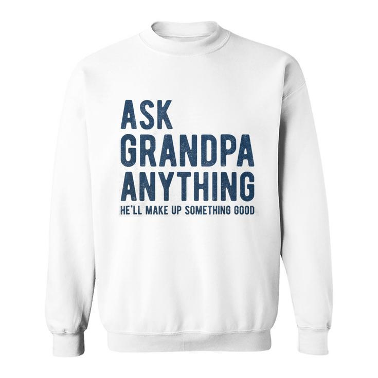 Ask Grandpa Anything Hell Make Up Something Good  Sweatshirt