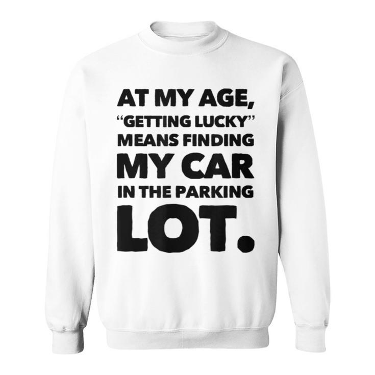 At My Age Getting Lucky Means Finding My Car In Parking Lot Sweatshirt