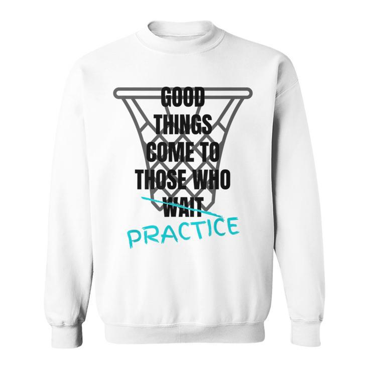 Basketball Motivation Good Things Come To Those Who Practice  Sweatshirt