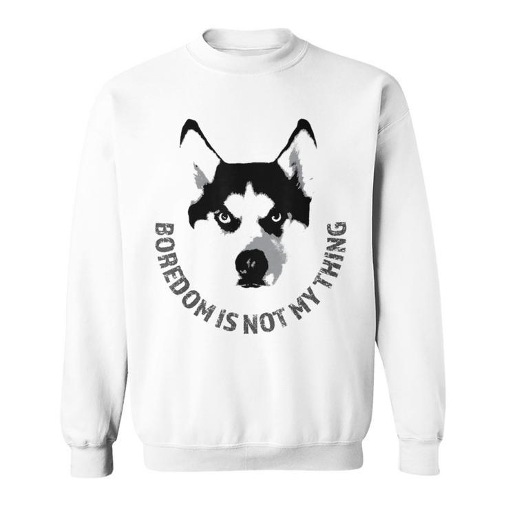 Boredom Is Not My Thing Siberian Husky Quote Dog Breed Sweatshirt
