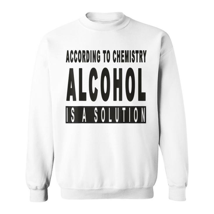 Chemistry Says Alcohol Is A Solution - Funny  Sweatshirt