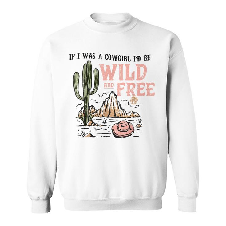 Cowgirl Horses Desert If I Was Cowgirl Id Be Wild And Free Sweatshirt