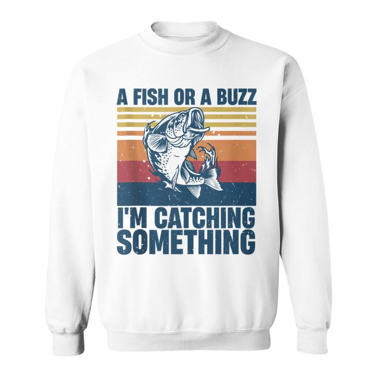 Fisherman Fishing A Fish Or A Buzz Im Catching Something  Sweatshirt