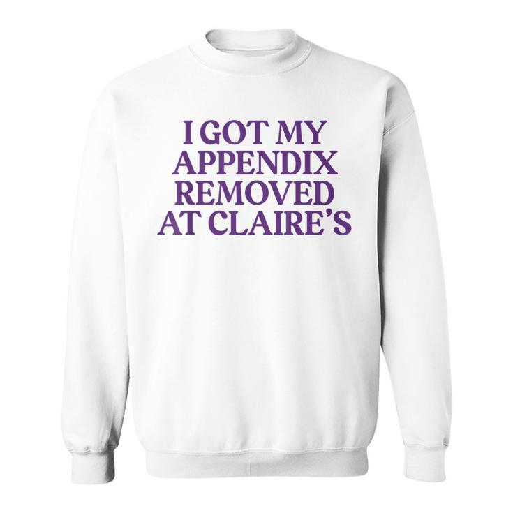 I Got My Appendix Removed At Claire's Meme Trending Sweatshirt