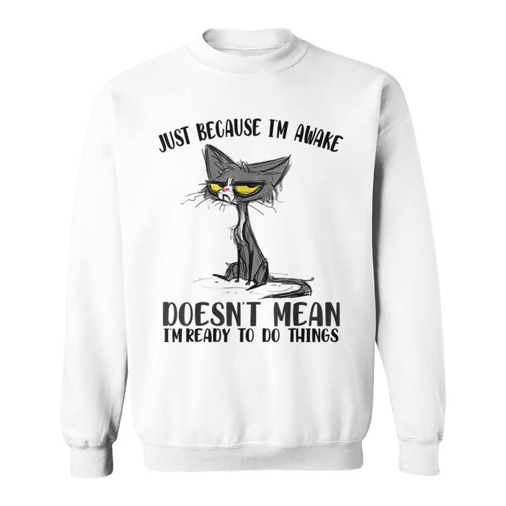 Fuuny Cat Lover Just Because Im Awake Cat Humor Cat Lover  Gifts For Cat Lover Funny Gifts Sweatshirt