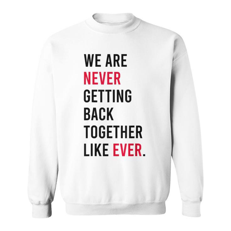 We Are Never Getting Back Together Like Ever  Sweatshirt