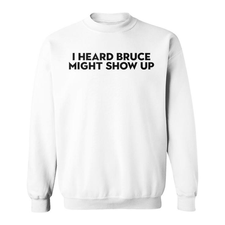 I Heard Bruce Might Show Up Sweatshirt