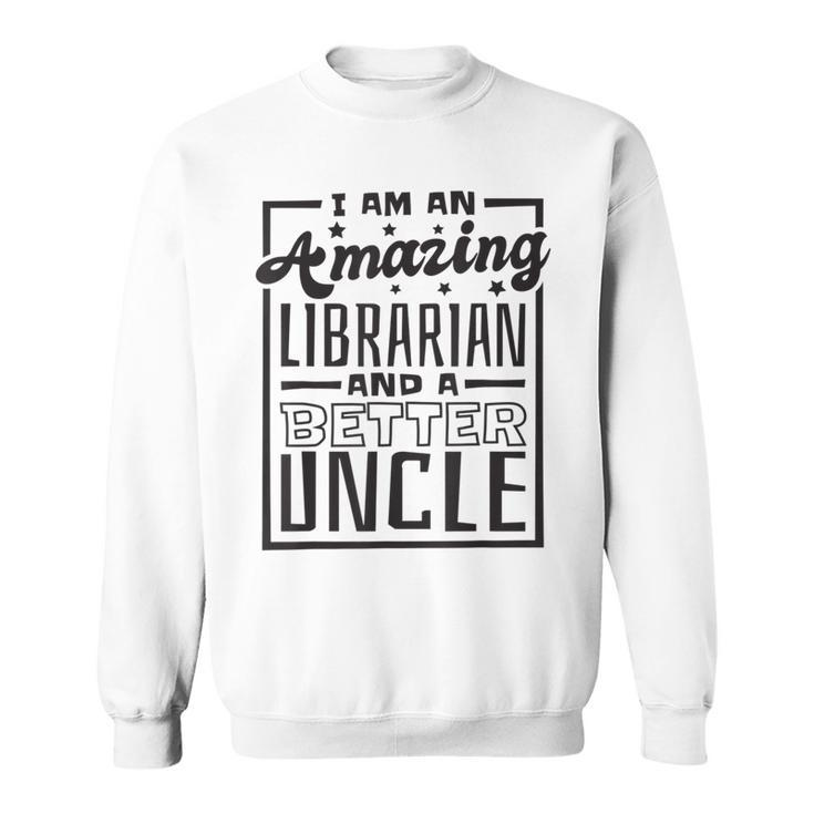 I Am An Amazing Librarian And A Better Uncle Book Lover Gift For Mens Sweatshirt