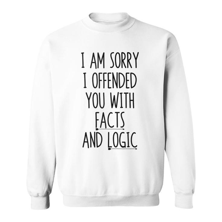 I Am Sorry I Offended You With Facts And Logic Funny Saying  Sweatshirt