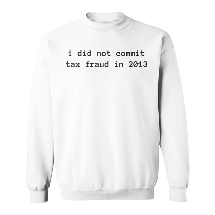 I Did Not Commit Tax Fraud In 2013 Funny Tax Fraud Design  Sweatshirt