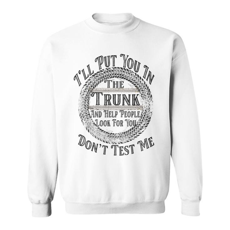 I Will Put You In A Trunk And Help People Look For You Funny  Sweatshirt