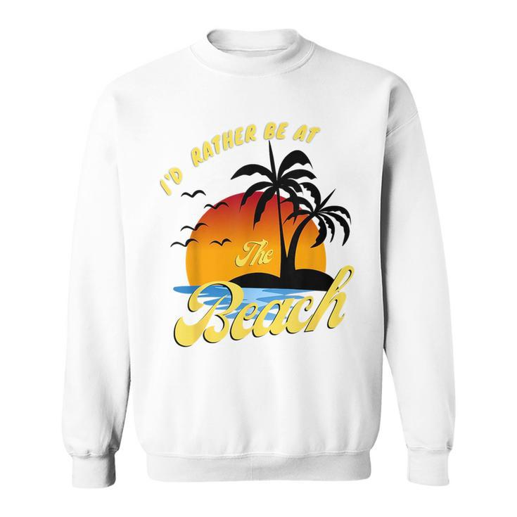 Id Rather Be At The Beach Summer Vacation Ideas Beach Lover  Sweatshirt
