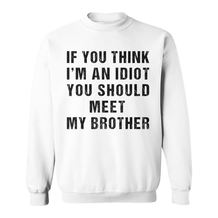 If You Think Im An Idiot You Should Meet My Brother Funny Funny Gifts For Brothers Sweatshirt