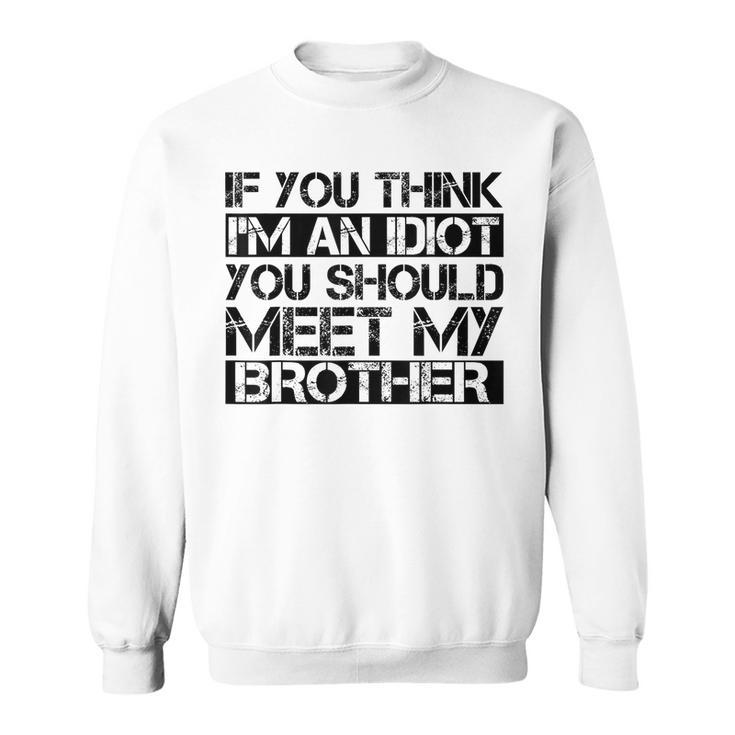 If You Think Im An Idiot You Should Meet My Brother Funny Gifts For Brothers Sweatshirt