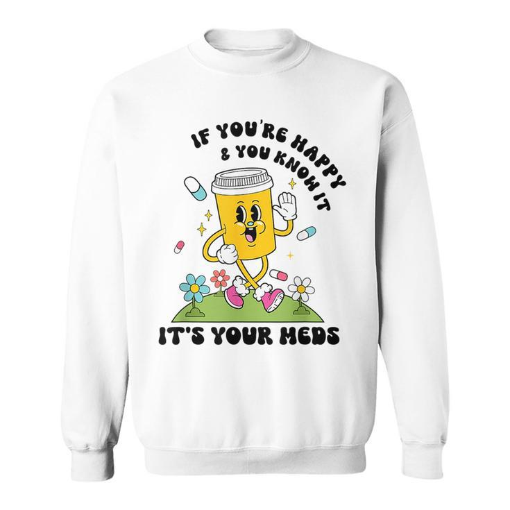 If You’Re Happy & You Know It Its Your Meds Funny IT Funny Gifts Sweatshirt