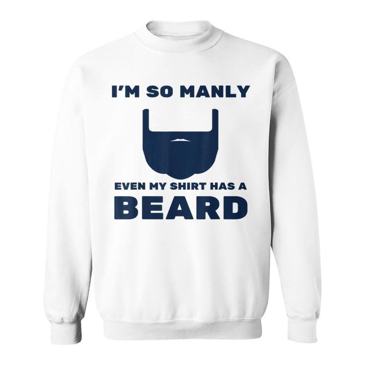 Im So Manly Even My  Has A Beard  Funny Sweatshirt