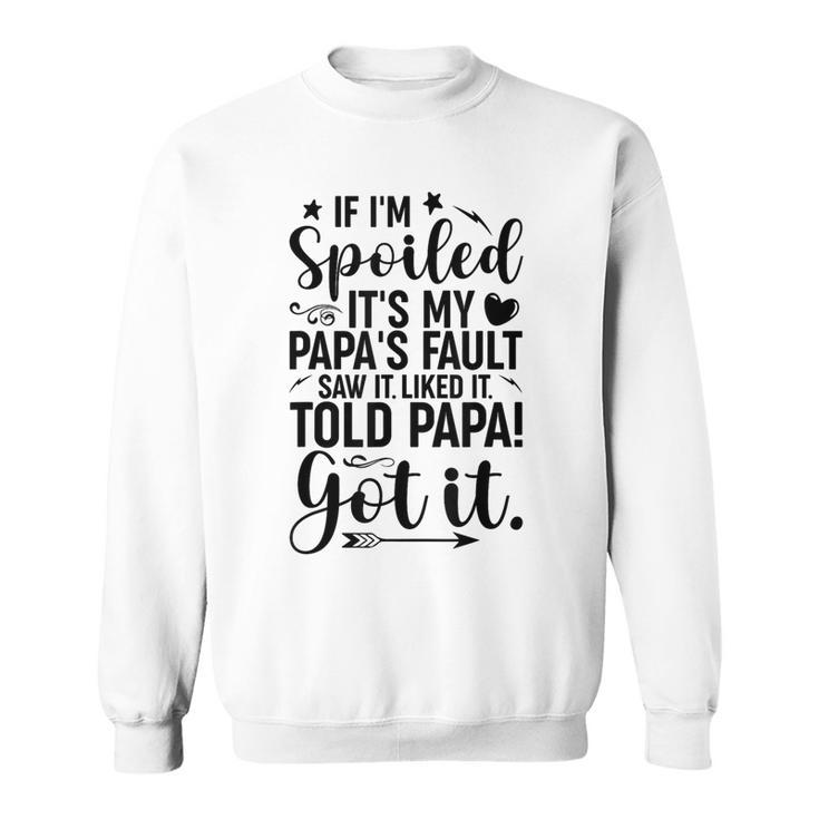 If I'm Spoiled It's My Papa's Fault Saw It Liked It Sweatshirt