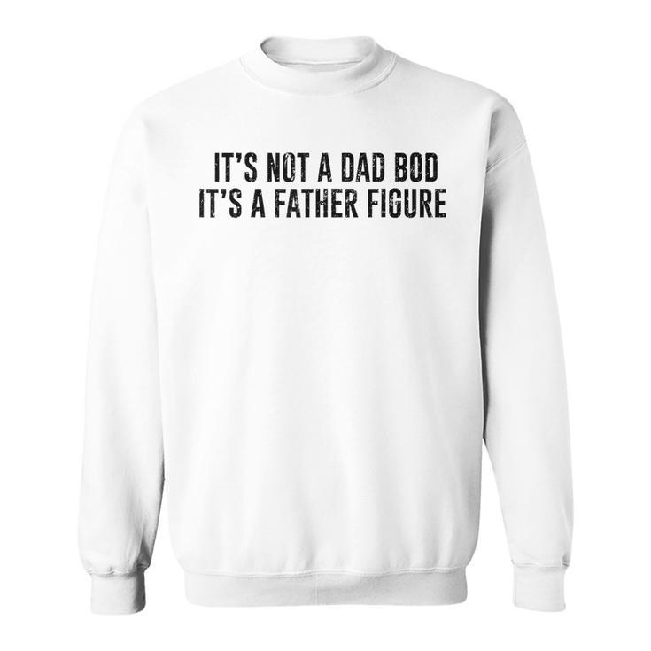 Its Not A Dad Bod Its A Father Figure  Sweatshirt