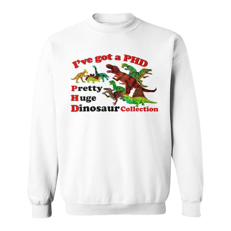 I’Ve Got A Phd Pretty Huge Dinosaur Collection  Sweatshirt