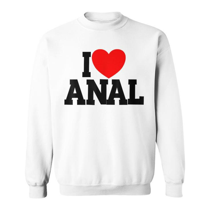 I Love Anal Inappropriate Humor Adult I Love Anal Sweatshirt