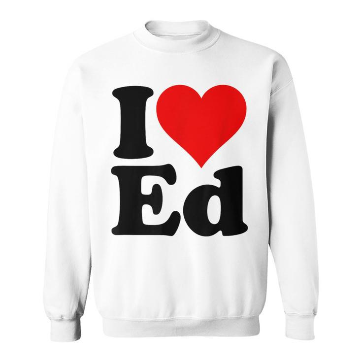 I Love Heart Ed Edward Edgar Eddie Edith Edmund Sweatshirt