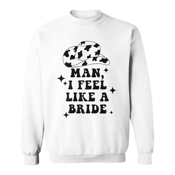 Man I Feel Like A Bride Cowgirl Bachelorette Party Western Gift For Womens Sweatshirt