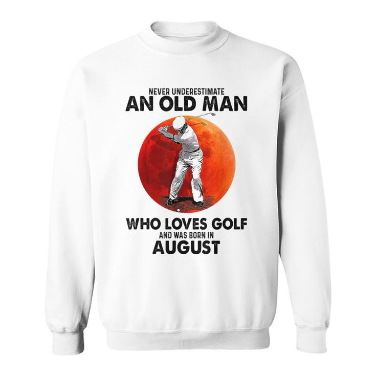 Never Underestimate An Old August Man Who Loves Golf Sweatshirt