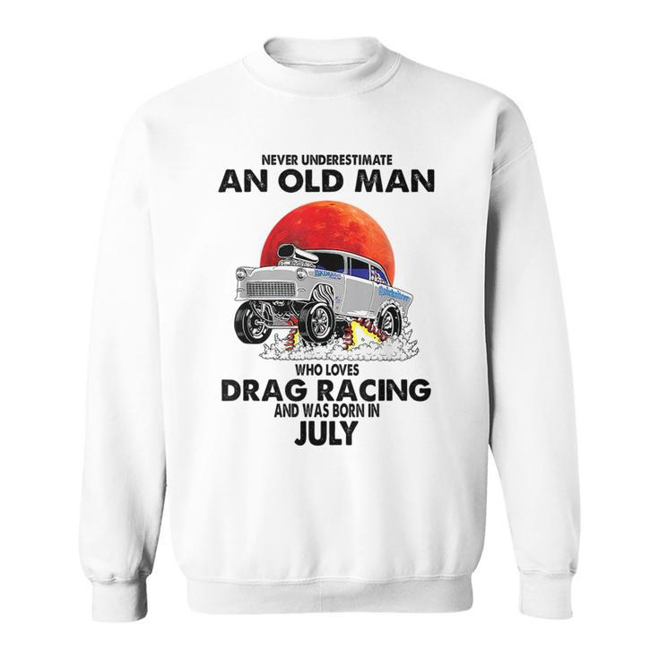 Never Underestimate An Old Man Drag Racing Born In July Sweatshirt
