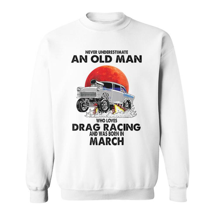 Never Underestimate An Old Man Drag Racing Born In March Sweatshirt