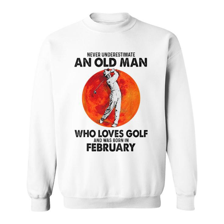 Never Underestimate An Old Man Loves Golf Born In February Gift For Mens Sweatshirt