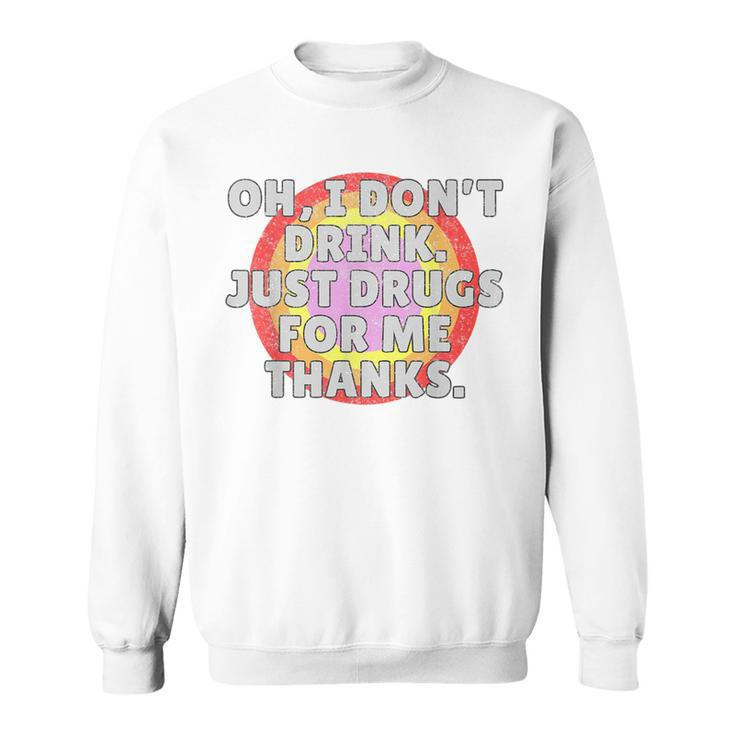 Oh I Dont Drink Just Drugs For Me - Funny Anti Alcohol  Sweatshirt