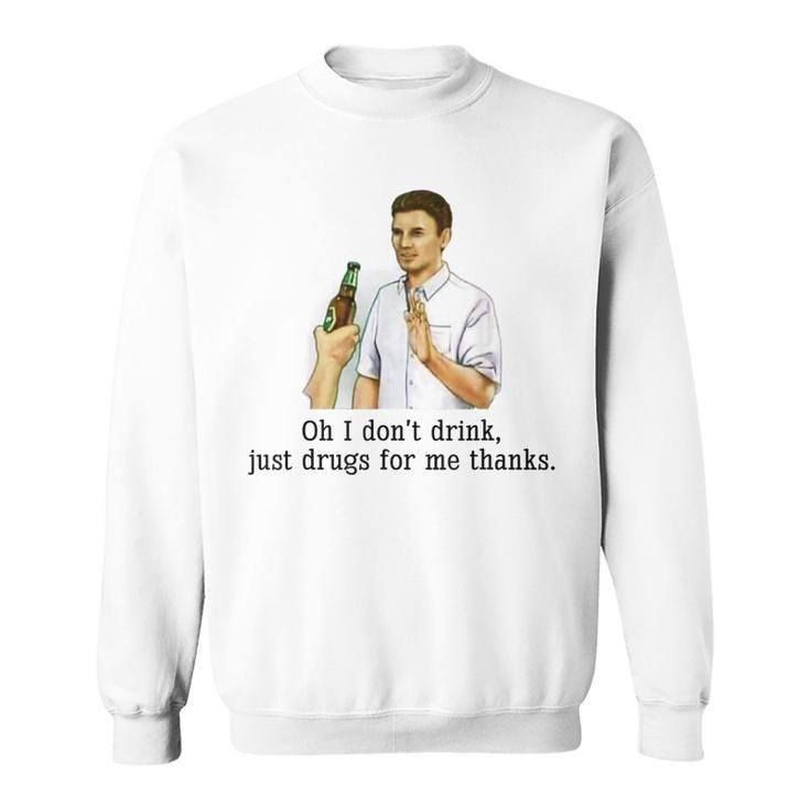Oh I Dont Drink Just Drugs For Me Thanks Funny Drinking  Sweatshirt