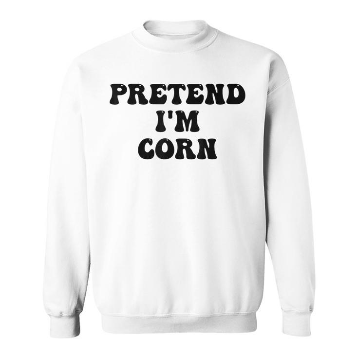 Pretend Im Corn Last Minute Halloween Costume Its Corn  Sweatshirt