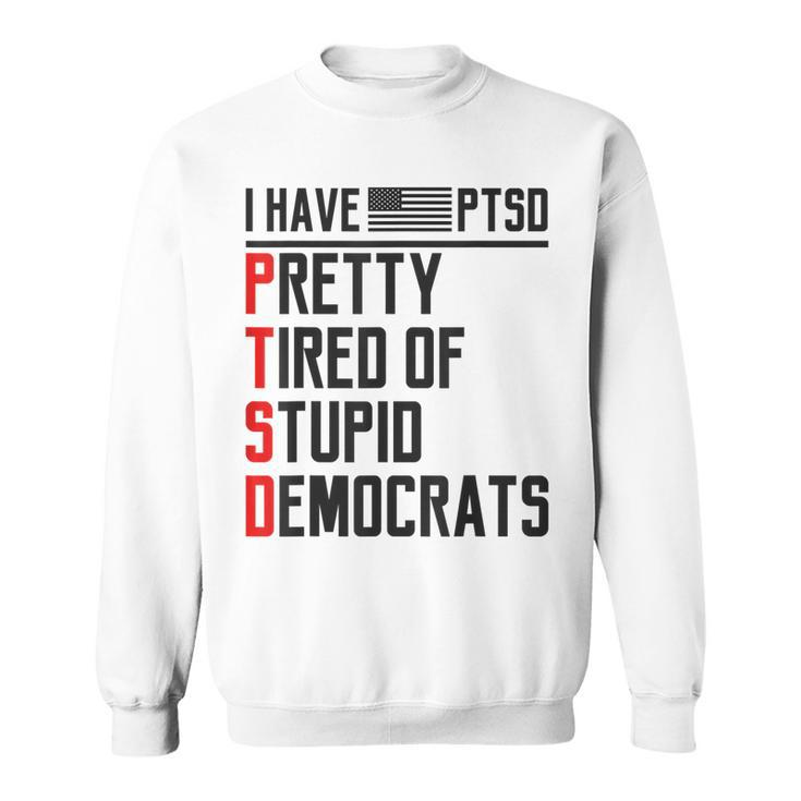 Ptsd Pretty Tired Of Stupid Democrats Pro Trump Republican  Sweatshirt