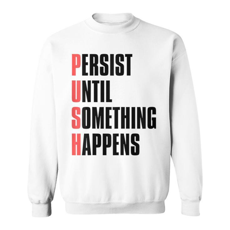 Push Persist Until Something Happens Inspirational Quote Sweatshirt