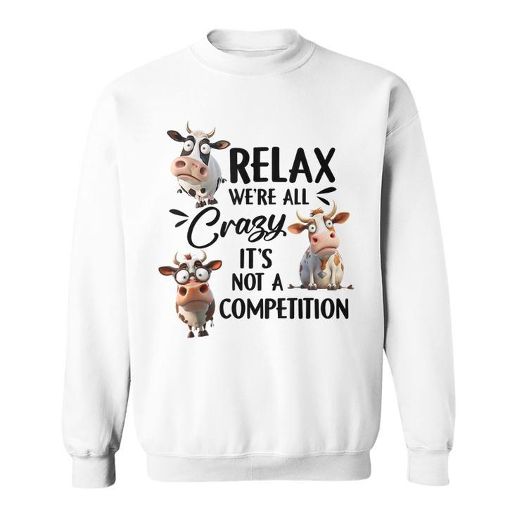 Relax Were All Crazy Its Not A Competition Cow  Sweatshirt