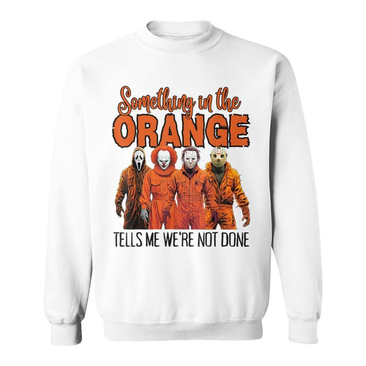 Something In The Orange Tells Me We're Not Done Sweatshirt