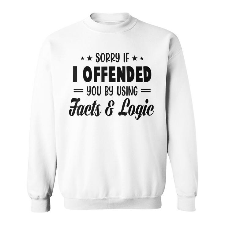 Sorry If I Offended You By Using Facts And Logic  Sweatshirt