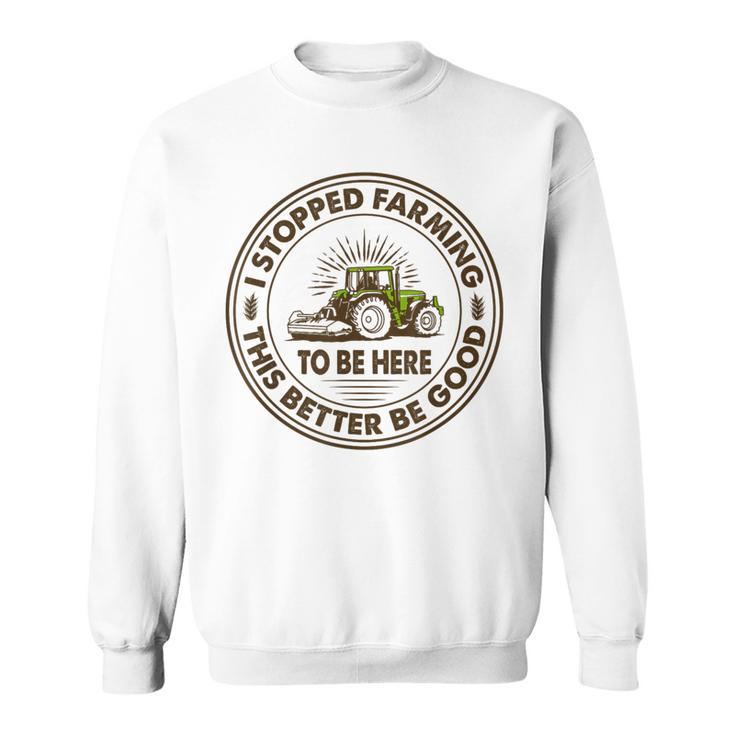 I Stopped Farming To Be Here This Better Be Good Farming Sweatshirt