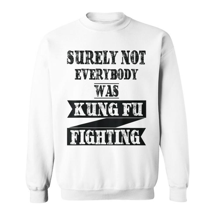 Surely Not Everybody Was Kung Fu Fighting Funny Kung Fu Funny Gifts Sweatshirt