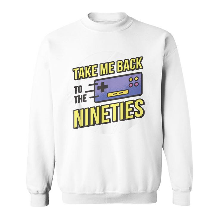 Take Me Back To The Nineties 90S Kid Retro Gamer Meme 1990S  Meme Funny Gifts Sweatshirt