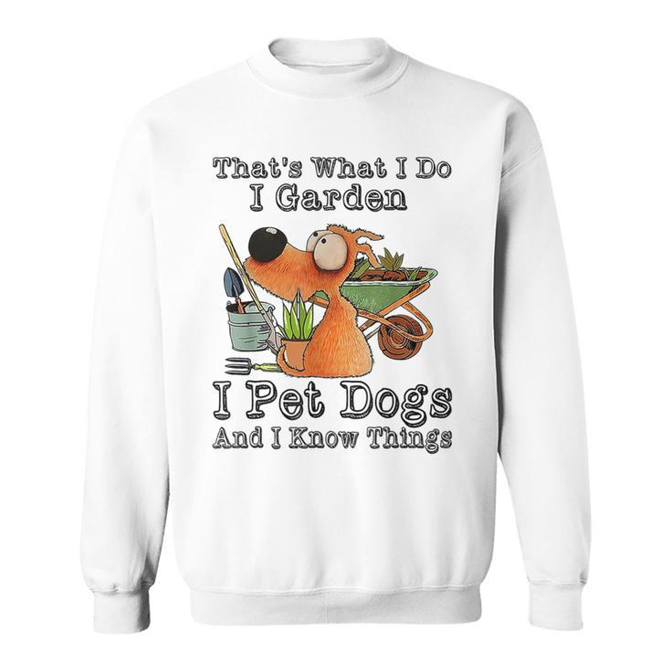That's What I Do I Garden I Pet Dogs And I Know Things Sweatshirt
