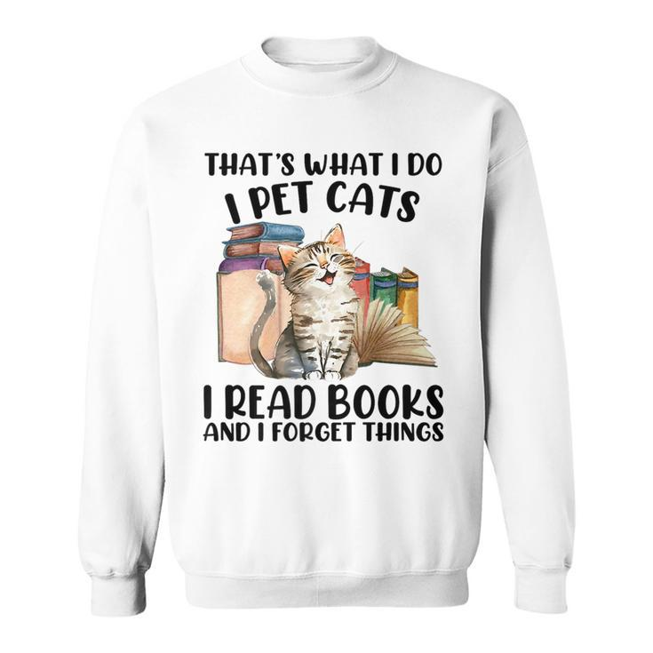 Thats What I Do I Pet Cats I Read Books And I Forget Things   Sweatshirt