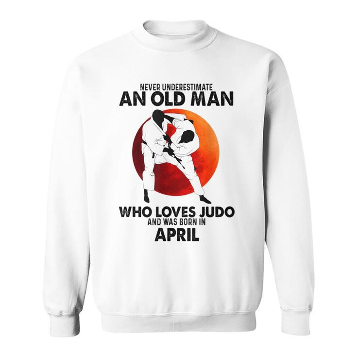 Never Underestimate An Old April Man Who Loves Judo Sweatshirt