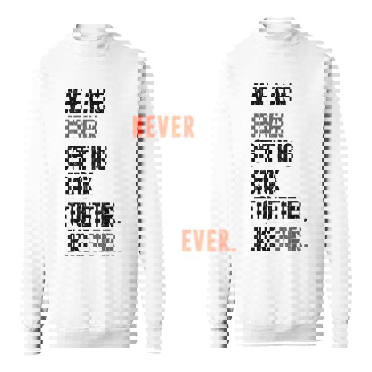 We Are Never Getting Back Together Like Ever Retro Funny Sweatshirt