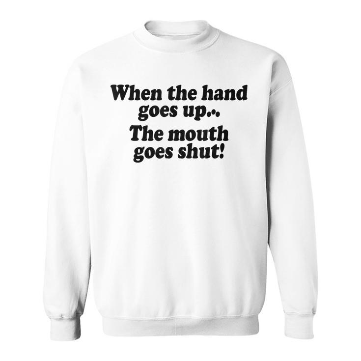 When The Hands Go Up The Mouth Goes Shut Sweatshirt