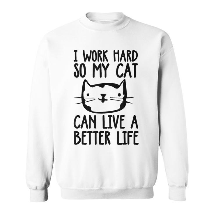 I Work Hard So My Cat Can Have A Better Life Cat Sweatshirt