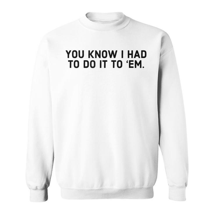 You Know I Had To Do It To Em - Funny Meme  IT Funny Gifts Sweatshirt