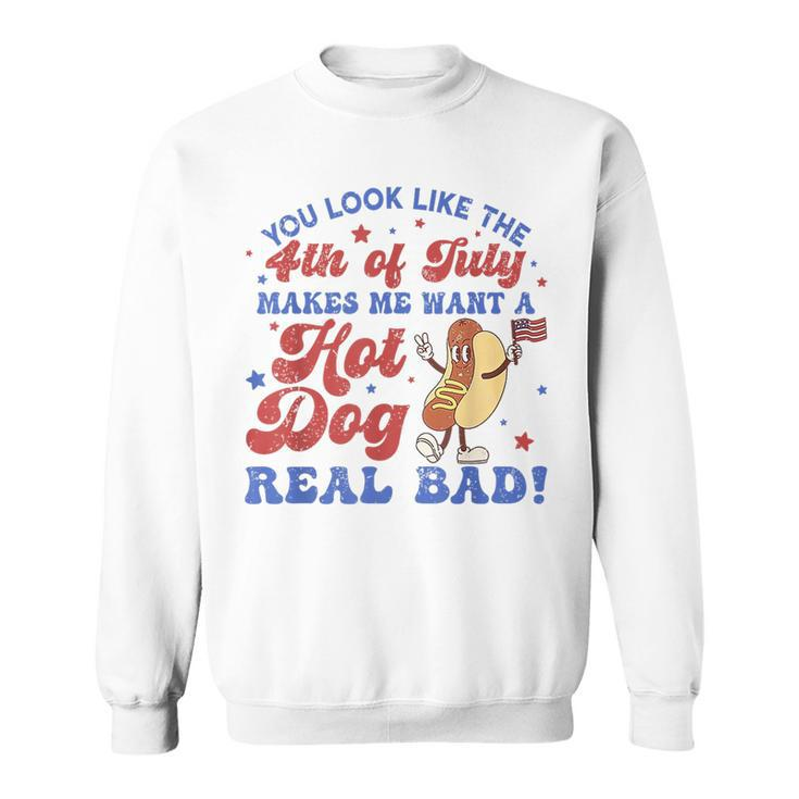 You Look Like 4Th Of July Makes Me Want A Hot Dog Real Bad  Sweatshirt