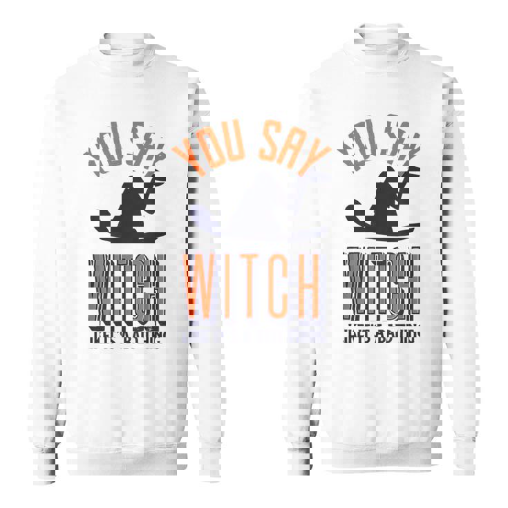 You Say Witch Like Its A Bad Thing Funny Wicked Halloween Halloween Funny Gifts Sweatshirt